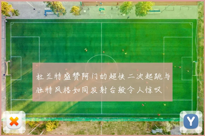 杜兰特盛赞阿门的超快二次起跳与独特风格如同发射台般令人惊叹