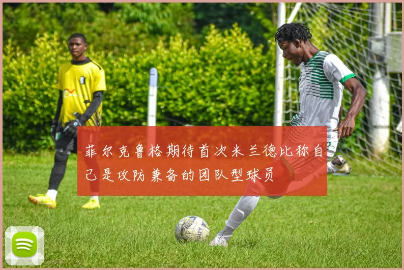 菲尔克鲁格期待首次米兰德比称自己是攻防兼备的团队型球员