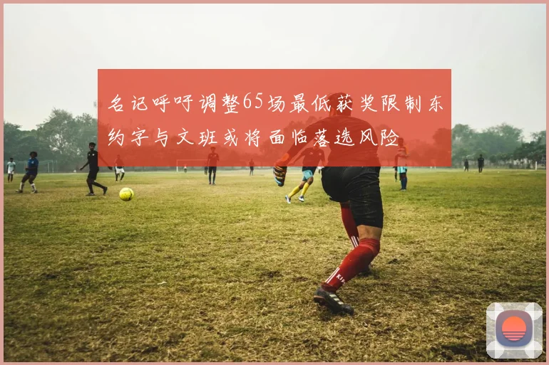 名记呼吁调整65场最低获奖限制东约字与文班或将面临落选风险