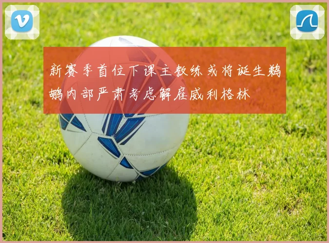 新赛季首位下课主教练或将诞生鹈鹕内部严肃考虑解雇威利格林