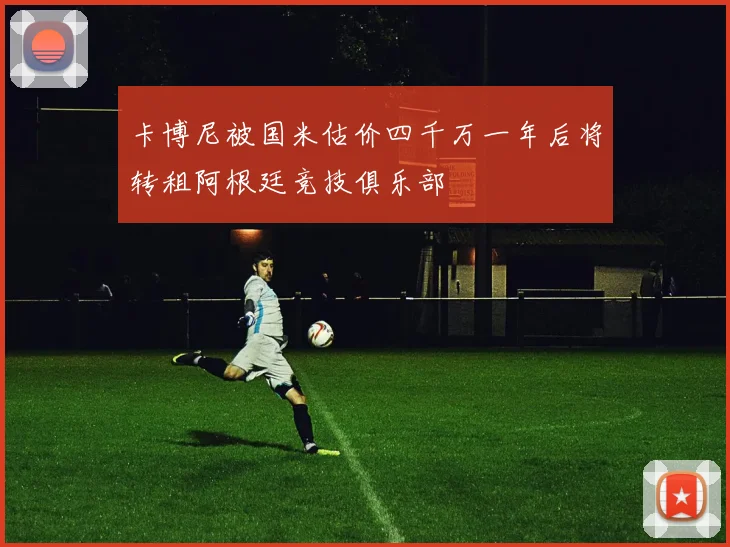 卡博尼被国米估价四千万一年后将转租阿根廷竞技俱乐部