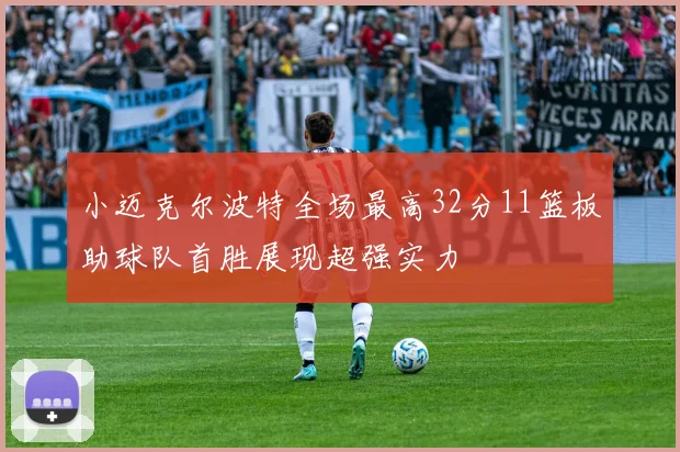 小迈克尔波特全场最高32分11篮板助球队首胜展现超强实力