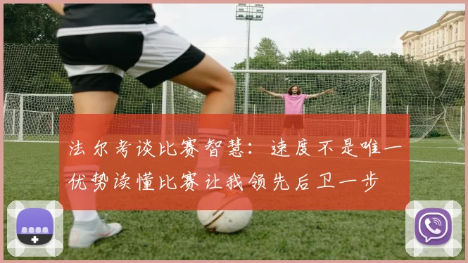 法尔考谈比赛智慧：速度不是唯一优势读懂比赛让我领先后卫一步