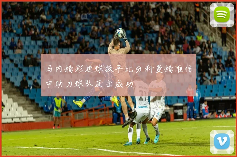 马内精彩进球扳平比分科曼精准传中助力球队反击成功