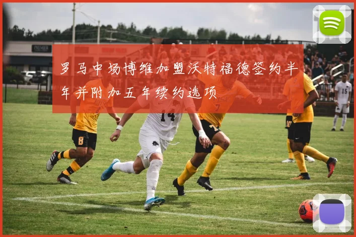 罗马中场博维加盟沃特福德签约半年并附加五年续约选项