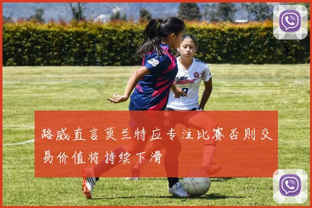 路威直言莫兰特应专注比赛否则交易价值将持续下滑
