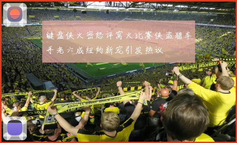 键盘侠火密怒评窝火比赛侠盗猎车手老六成纽约新宠引发热议