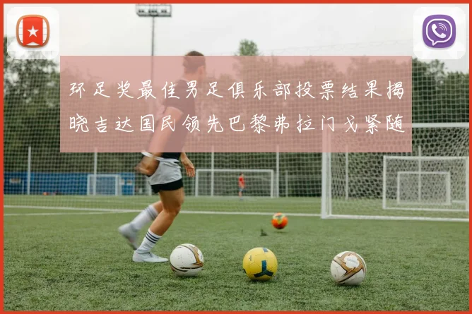 环足奖最佳男足俱乐部投票结果揭晓吉达国民领先巴黎弗拉门戈紧随其后